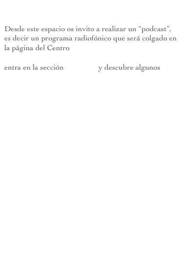 

Desde este espacio os invito a realizar un “podcast”, es decir un programa radiofónico que será colgado en la página del Centro

entra en la sección “podcast” y descubre algunos




















